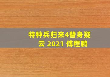 特种兵归来4替身疑云 2021 傅程鹏